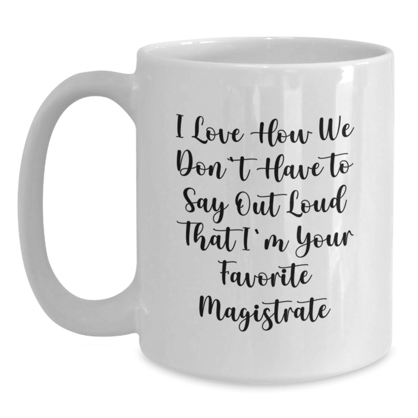 Funny Magistrate Gifts from Friends and Family - I Love How We Don't Have To Say Out Loud That I'm Your Favorite Magistrate White Coffee Mug, Graduation Unique Gifts - Main