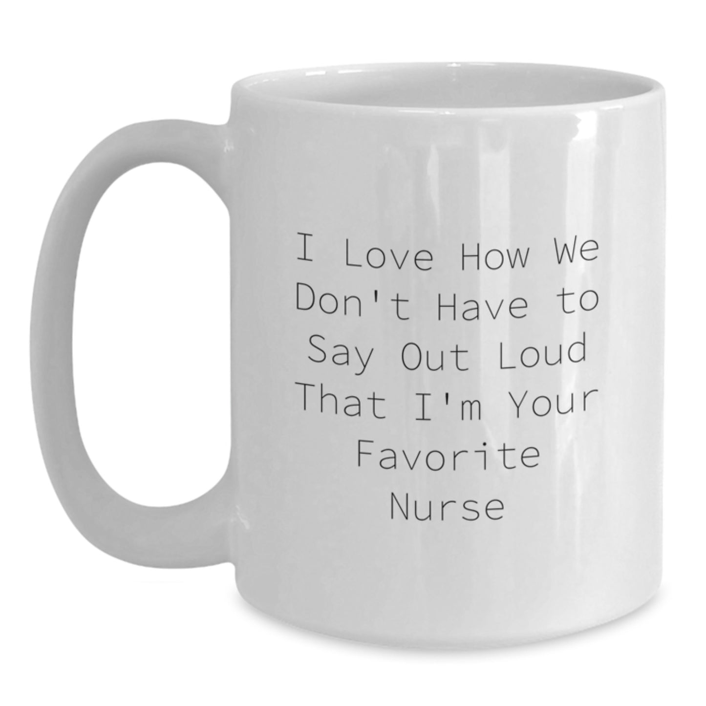 Funny Nurse Quotes White Coffee Mugs Gifts for Favorite Nurse from Family Friends Coworkers - I Love How We Don't Have To Say Out Loud That I'm Your Favorite Nurse - Graduation Unique Gifts - Main