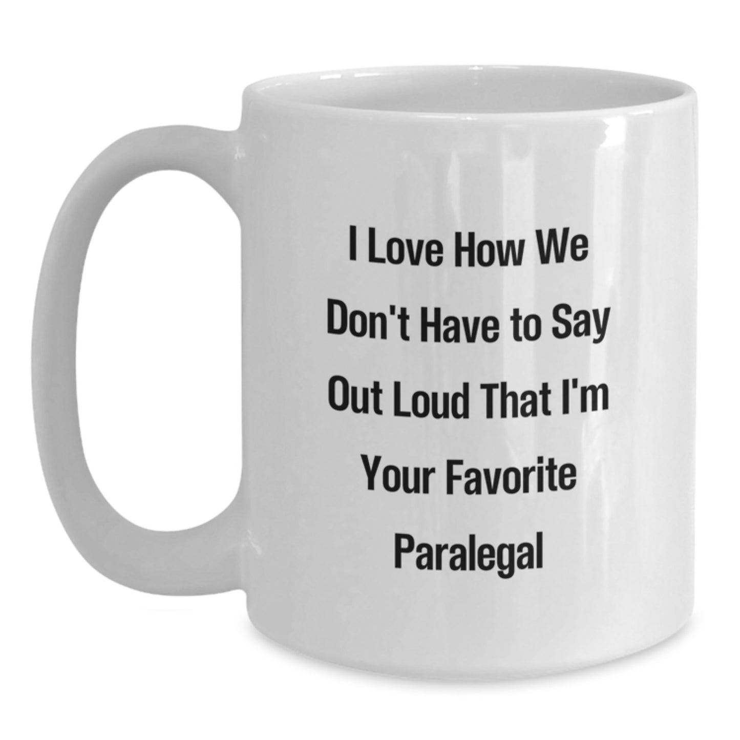 Funny Paralegal Gifts from Friends and Family, White Coffee Mug for Paralegal Graduation, I Love How We Don't Have To Say Out Loud That I'm Your Favorite Paralegal - 11oz or 15oz - Main