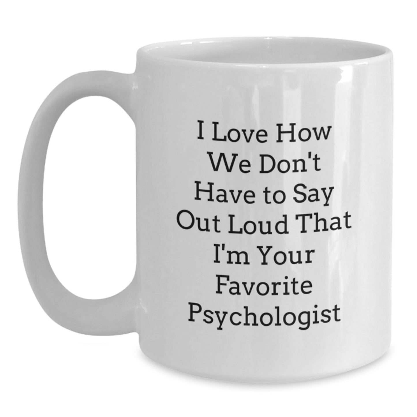 Funny Psychologist Gifts for Birthday - I Love How We Don't Have To Say Out Loud That I'm Your Favorite White Coffee Mug Gifts from Men to Women, Friends, Coworkers, Family - Main
