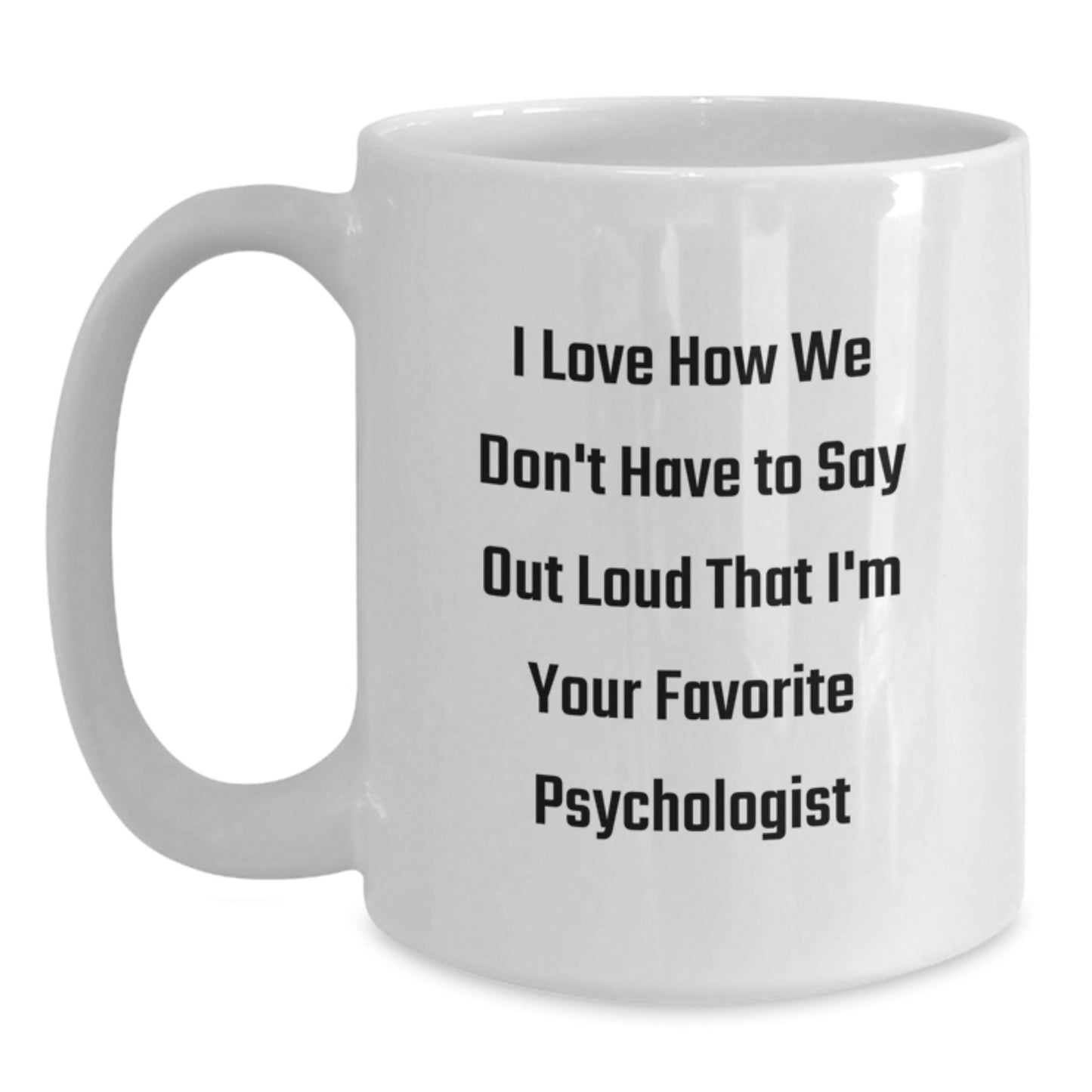 Funny Psychologist Gifts from Friends on Birthday, I Love How We Don't Have To Say Out Loud That I'm Your Favorite Psychologist White Coffee Mug for Birthday - Main
