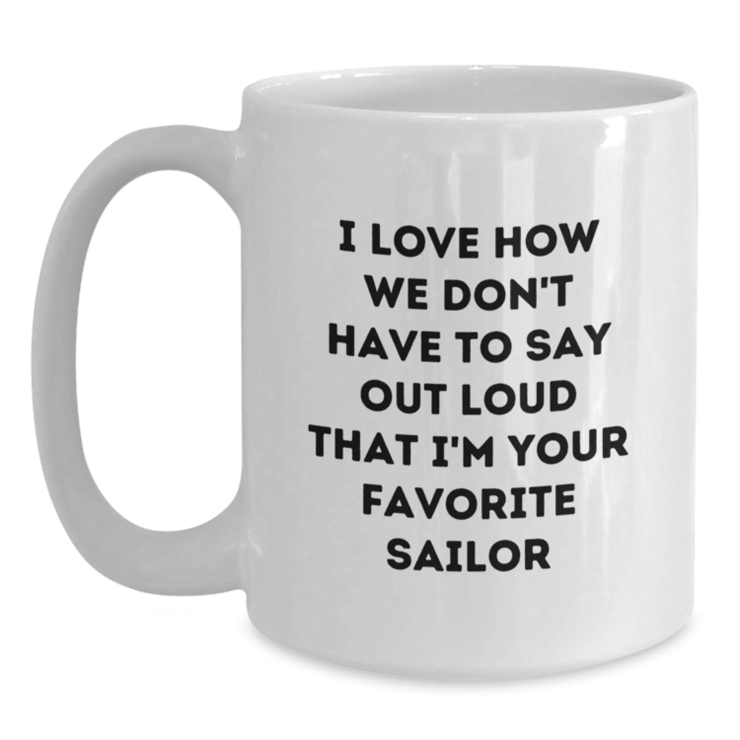 Sailor White Coffee Mug, Funny Gift from Friends for Favorite Sailor's Graduation, I Love How We Don't Have To Say Out Loud That I'm Your Favorite Sailor - Main