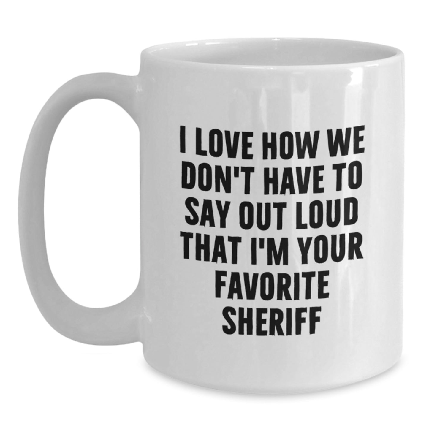Funny Sheriff White Coffee Mugs Gifts from Men to Sheriff for Birthday - 'I Love How We Don't Have To Say Out Loud That I'm Your Favorite Sheriff' - White Coffee Mug for Sheriff Lovers - Main