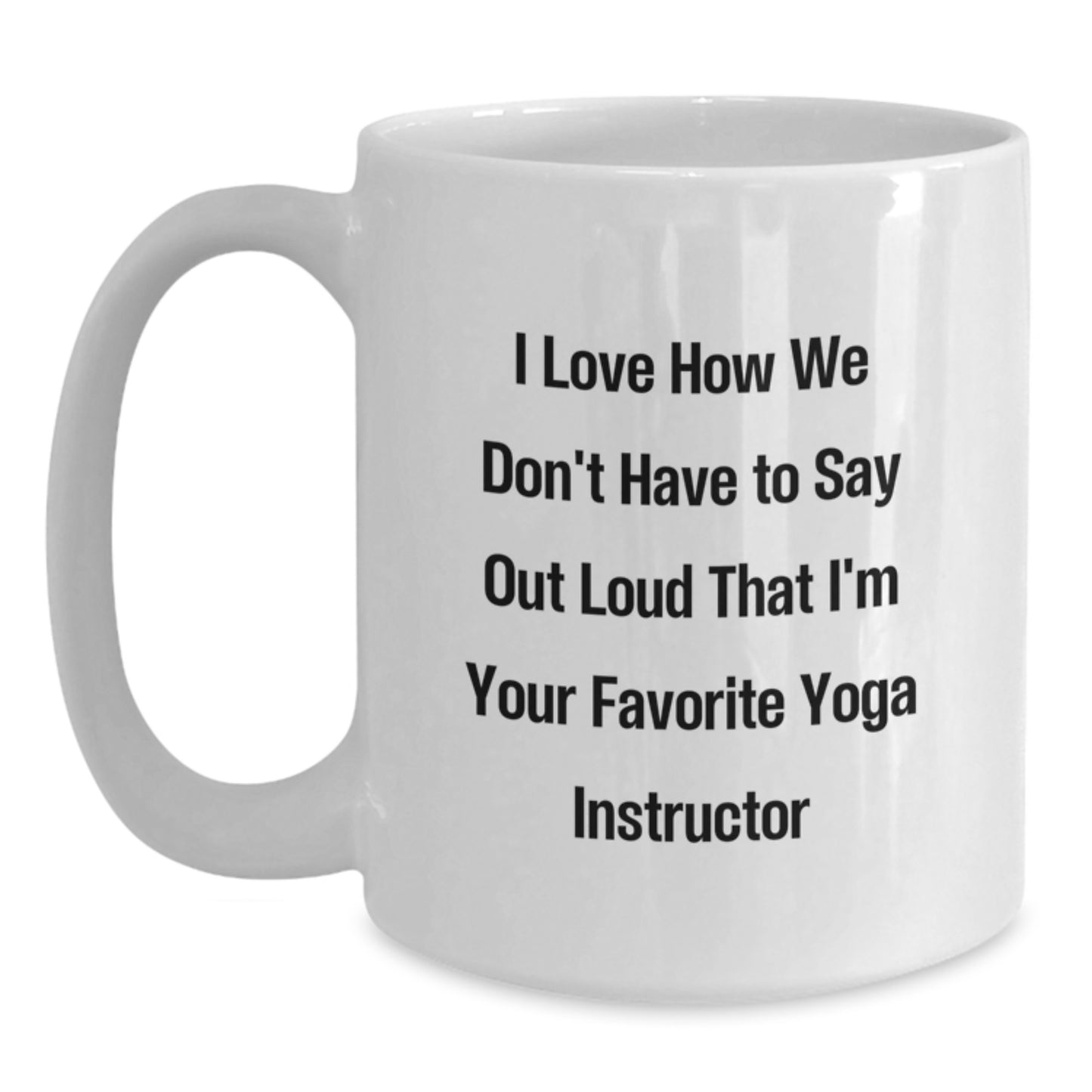 Yoga Instructor Gifts from Friends - I Love How We Don't Have To Say Out Loud That I'm Your Favorite Yoga Instructor - Funny White Coffee Mug for Graduation - Main
