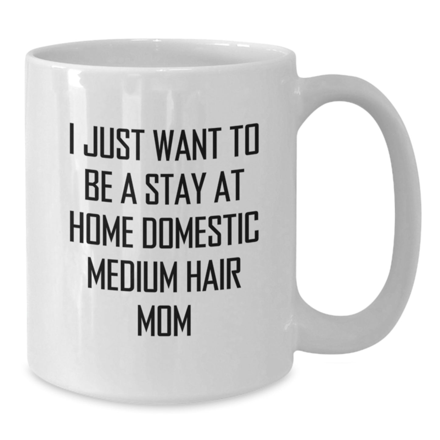 Funny Domestic Medium Hair Mom's White Coffee Mug, Gifts from Family for Birthday, 'I Just Want To Be A Stay At Home Domestic Medium Hair Mom', 11oz or 15oz Ceramic Mug, Microwave and Dishwasher Safe - Additional