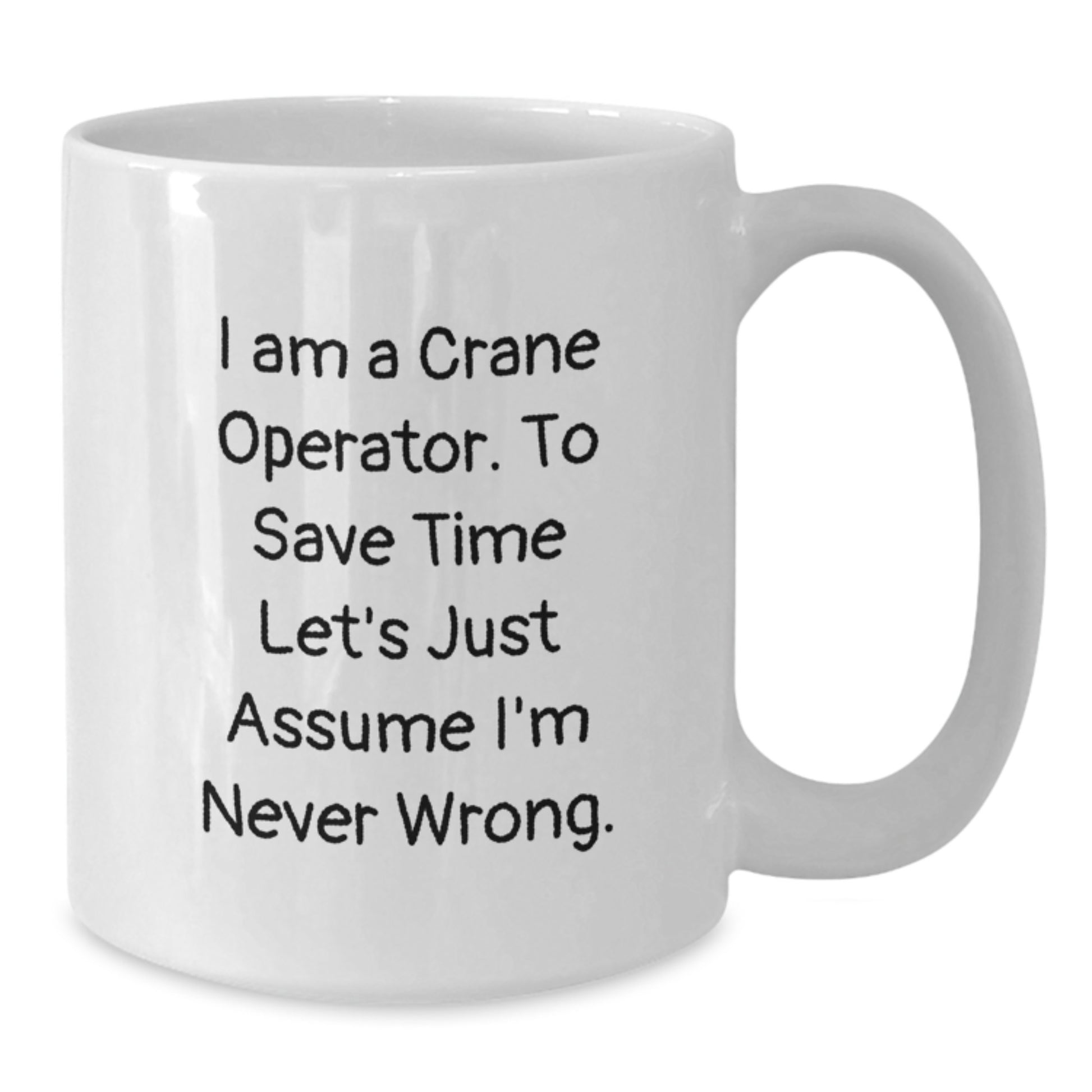 Funny Crane Operator Gifts from Friends, Birthday Unique Crane Operator Mugs, White Coffee Mug 'I Am A Crane Operator. To Save Time Let's Just Assume I'm Never Wrong.' for Men, Women, Coworkers - Additional