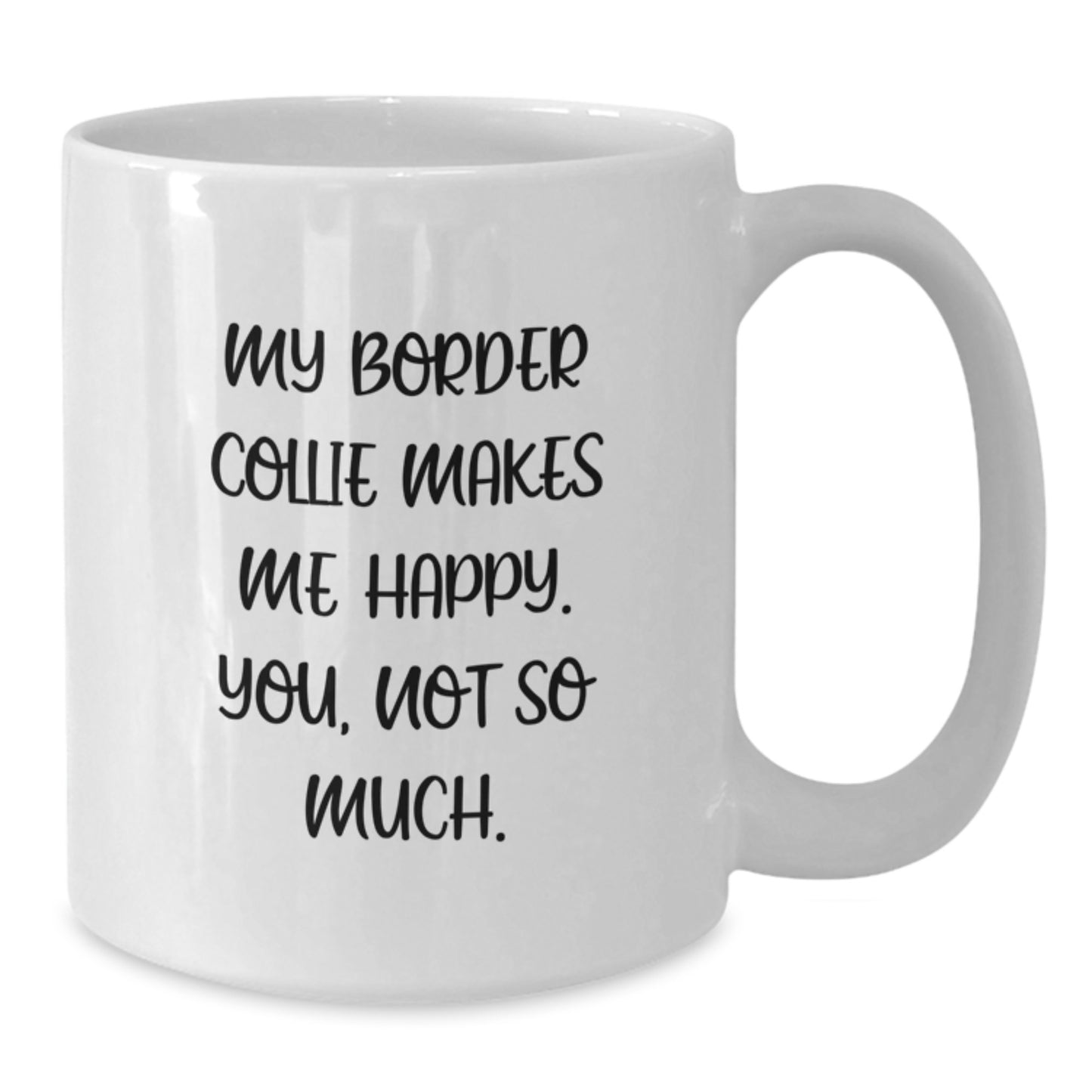 Funny Border Collie Dog Gifts from Family to Friends - My Border Collie Makes Me Happy. You, Not So Much. White Coffee Mug for Birthday - Additional