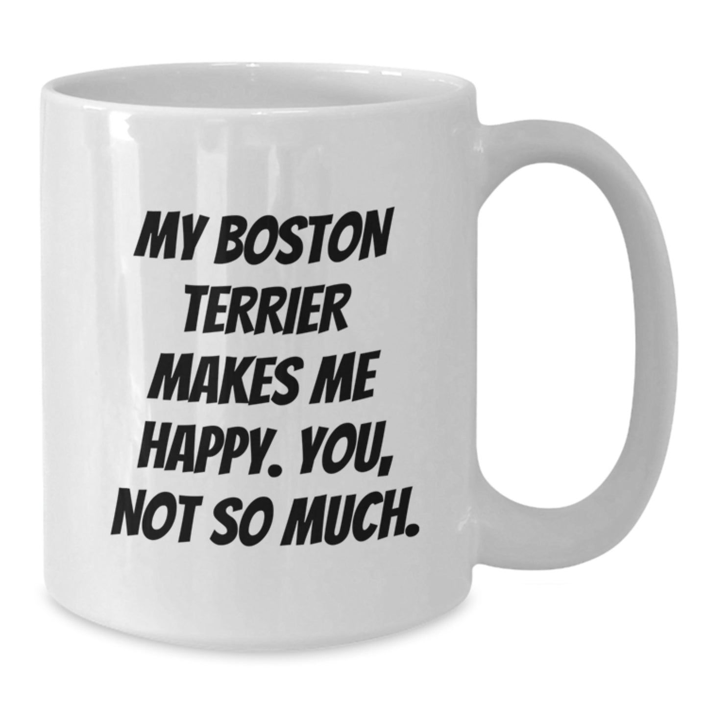 Boston Terrier Dog Lover's Funny Gift, White Coffee Mug for Friends and Family, 'My Boston Terrier Makes Me Happy. You, Not So Much.' Quote for Birthday - Additional