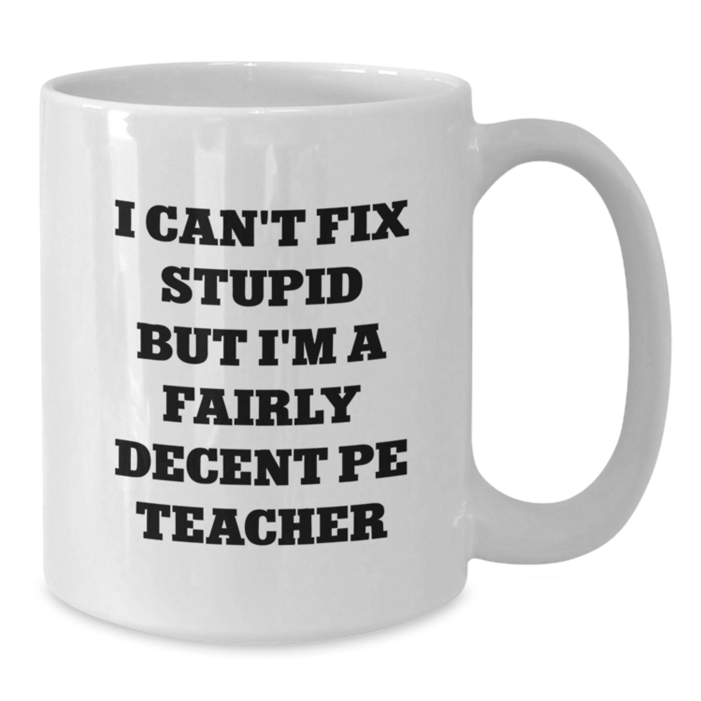 Funny PE Teacher Gifts from Friends - I Can't Fix Stupid But I'm A Fairly Decent PE Teacher White Coffee Mug, Birthday Unique Gifts for Men, Women, Coworkers, Family - Additional