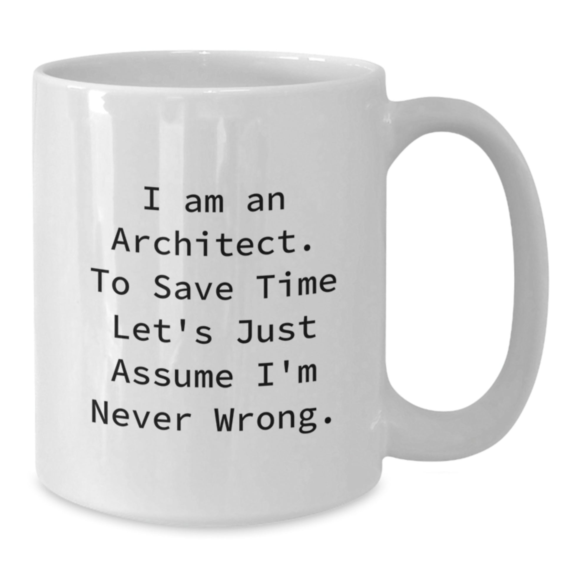 Funny Architect Gifts for Birthday, 'I Am An Architect. To Save Time Let's Just Assume I'm Never Wrong.' White Coffee Mug for Men, Women, Friends, Coworkers, Family - Additional
