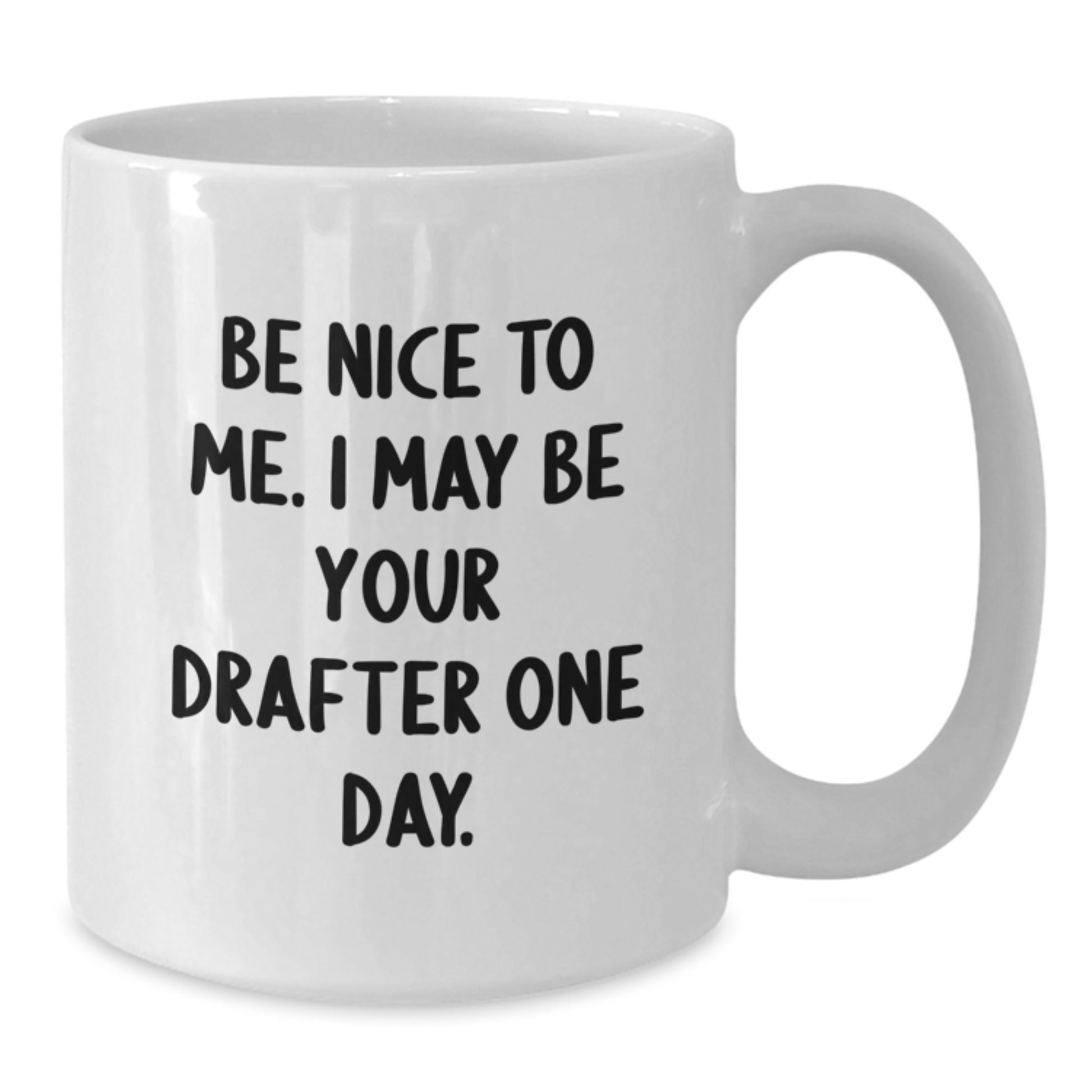 Funny Drafter White Coffee Mug Gifts for Men from Friends - 'Be Nice To Me. I May Be Your Drafter One Day.' - Additional