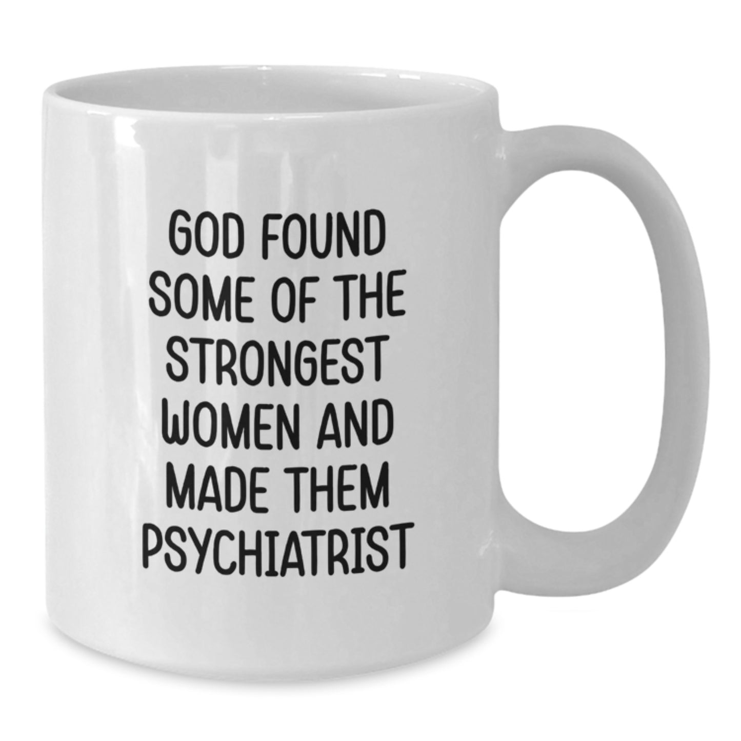 Funny Psychiatrist Gifts for Women, White Coffee Mug with Quote 'God Found Some Of The Strongest Women And Made Them Psychiatrist', 11oz or 15oz Capacity, Graduation Unique Gifts from Family - Additional