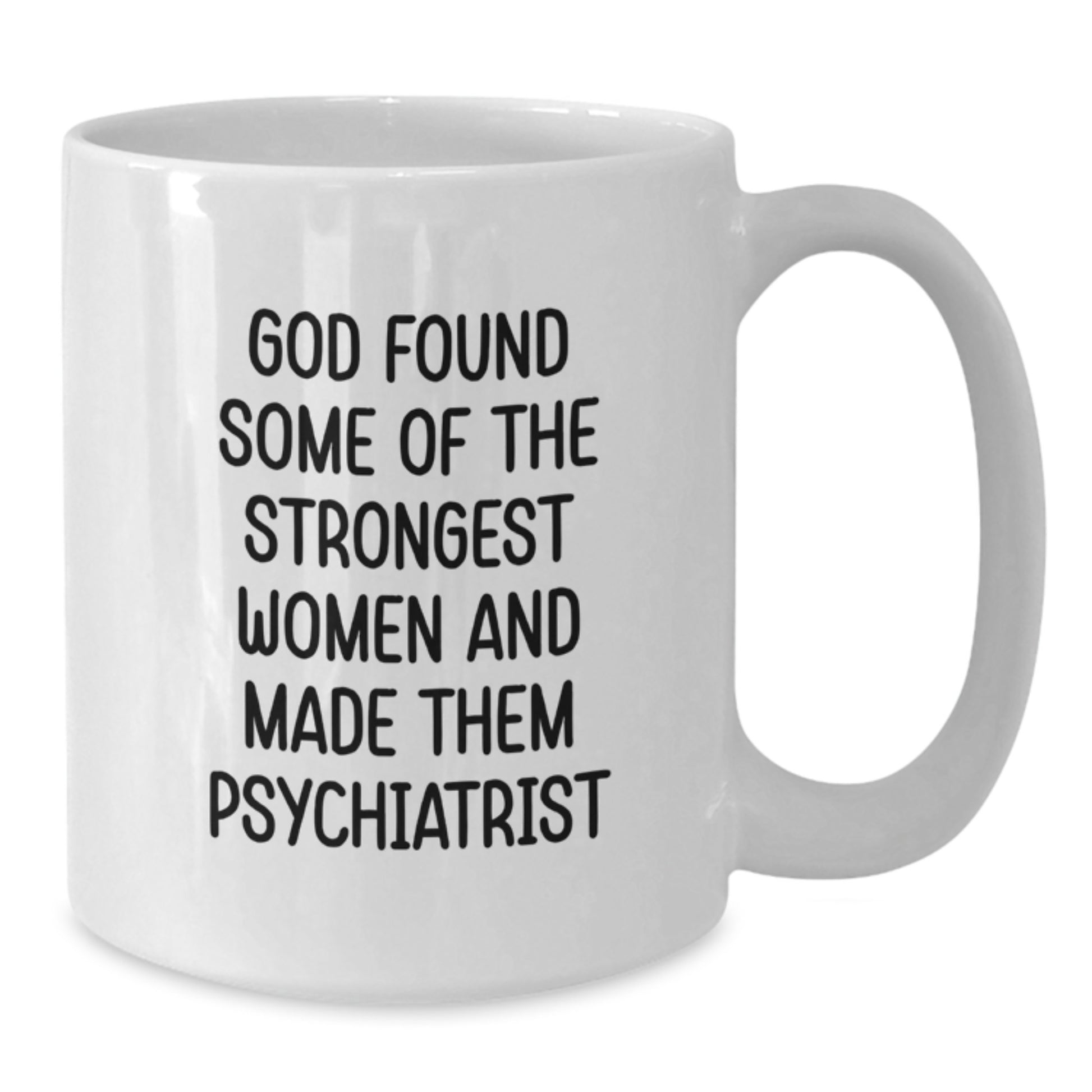 Funny Psychiatrist Gifts for Women, White Coffee Mug with Quote 'God Found Some Of The Strongest Women And Made Them Psychiatrist', 11oz or 15oz Capacity, Graduation Unique Gifts from Family - Additional