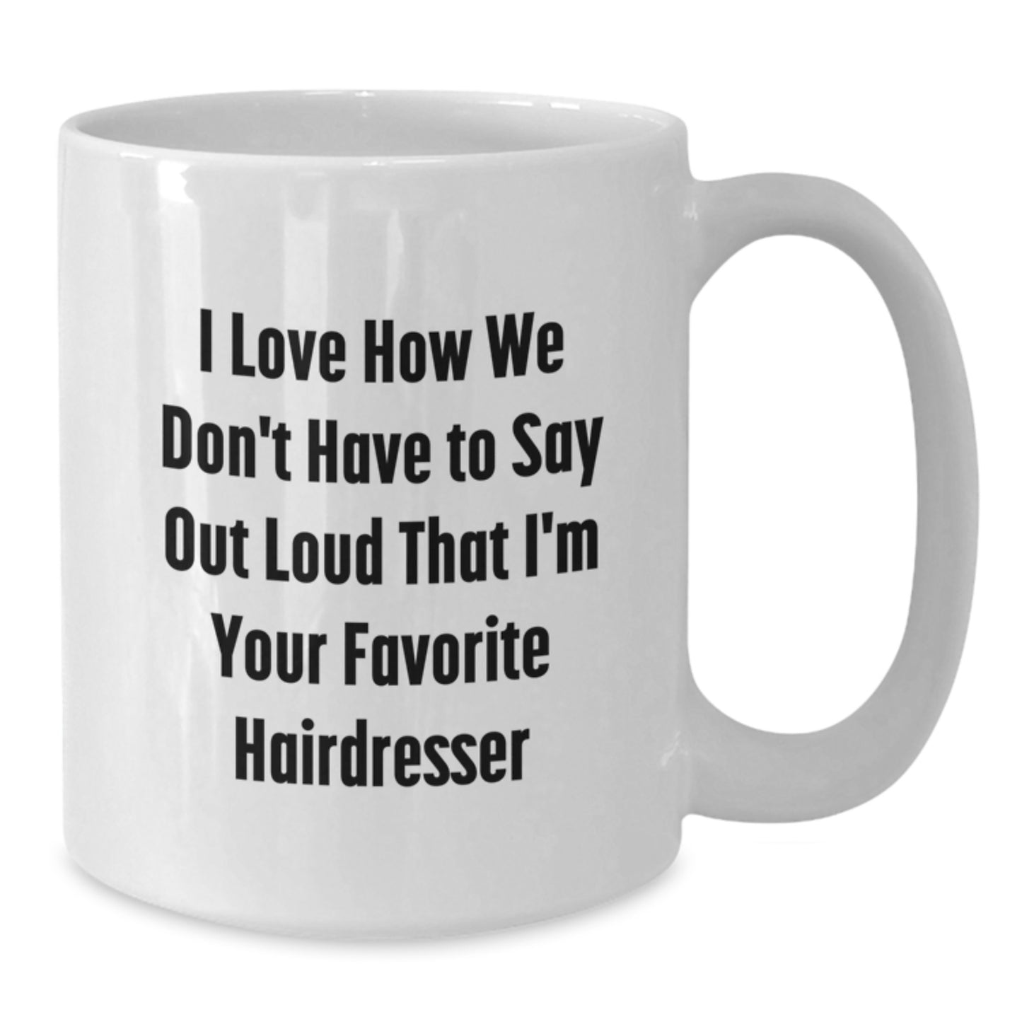 Funny Hairdresser Gifts from Friends to Favorite Hairdresser for Graduation - I Love How We Don't Have To Say Out Loud That I'm Your Favorite Hairdresser White Coffee Mug, 11oz or 15oz - Additional