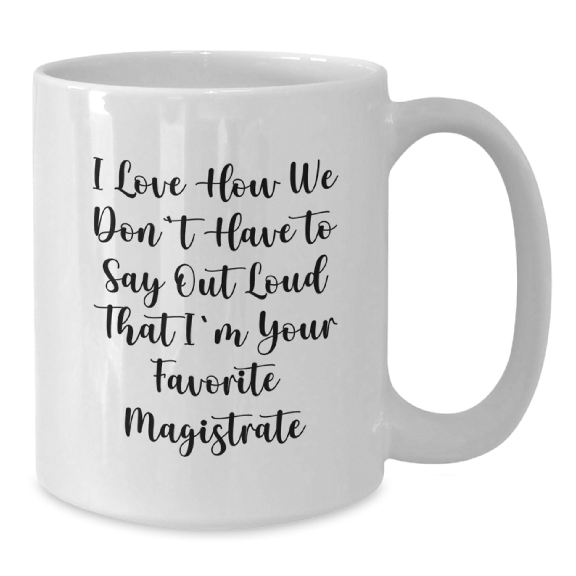 Funny Magistrate Gifts from Friends and Family - I Love How We Don't Have To Say Out Loud That I'm Your Favorite Magistrate White Coffee Mug, Graduation Unique Gifts - Additional