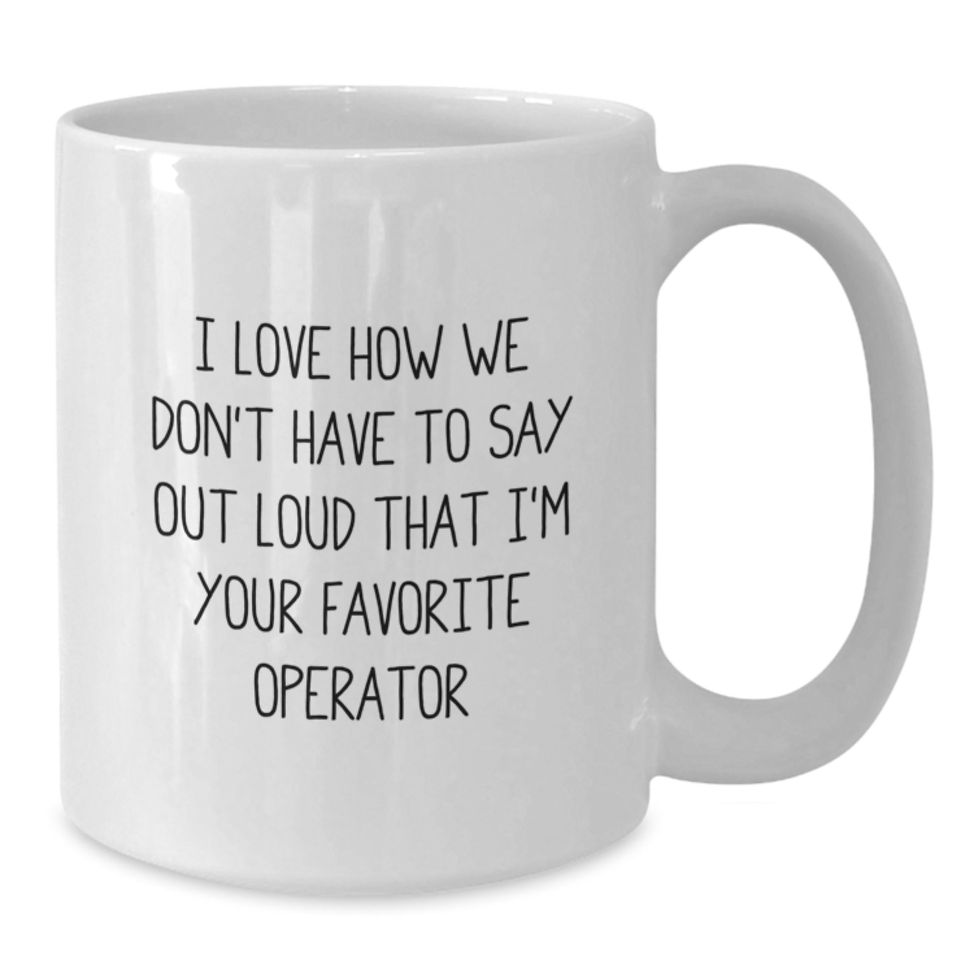 Funny Operator Gifts for Men Friends - White Coffee Mug, I Love How We Don't Have To Say Out Loud That I'm Your Favorite Operator, Gifts from Family for Operator, Graduation Unique Gifts - Additional