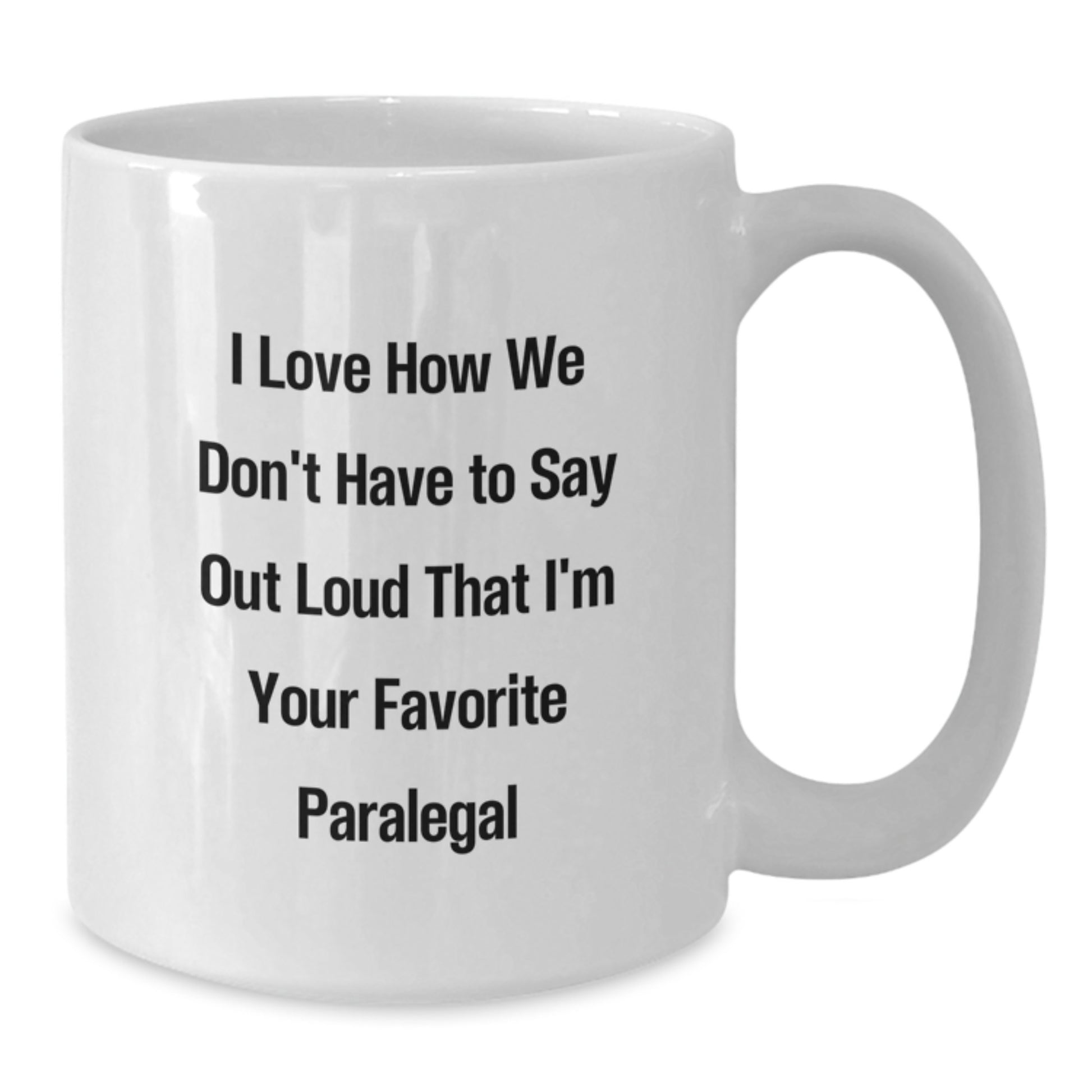 Funny Paralegal Gifts from Friends and Family, White Coffee Mug for Paralegal Graduation, I Love How We Don't Have To Say Out Loud That I'm Your Favorite Paralegal - 11oz or 15oz - Additional
