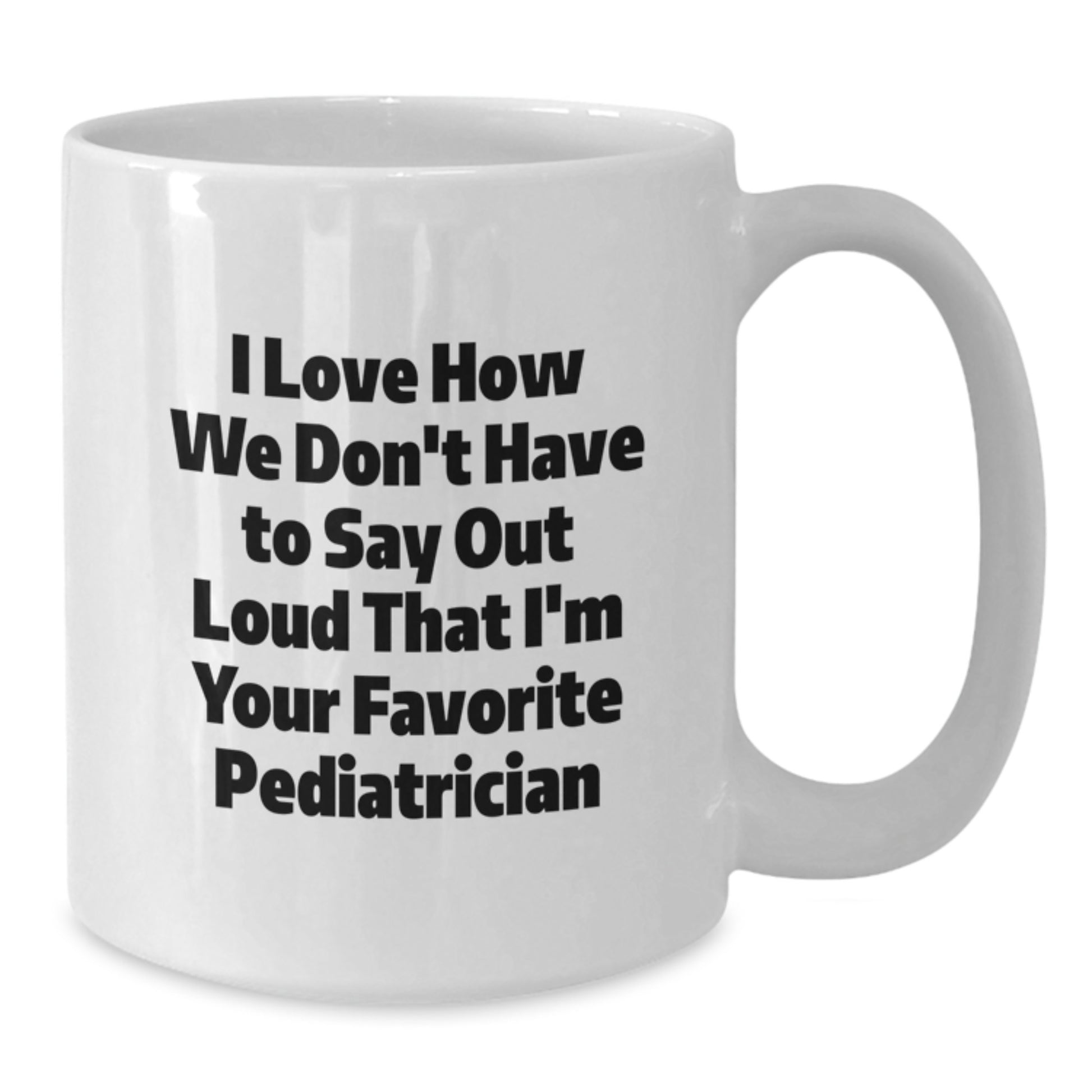 Funny Pediatrician Gifts from Family for Favorite Pediatrician on Graduation, I Love How We Don't Have To Say Out Loud That I'm Your Favorite Pediatrician White Coffee Mug - Additional
