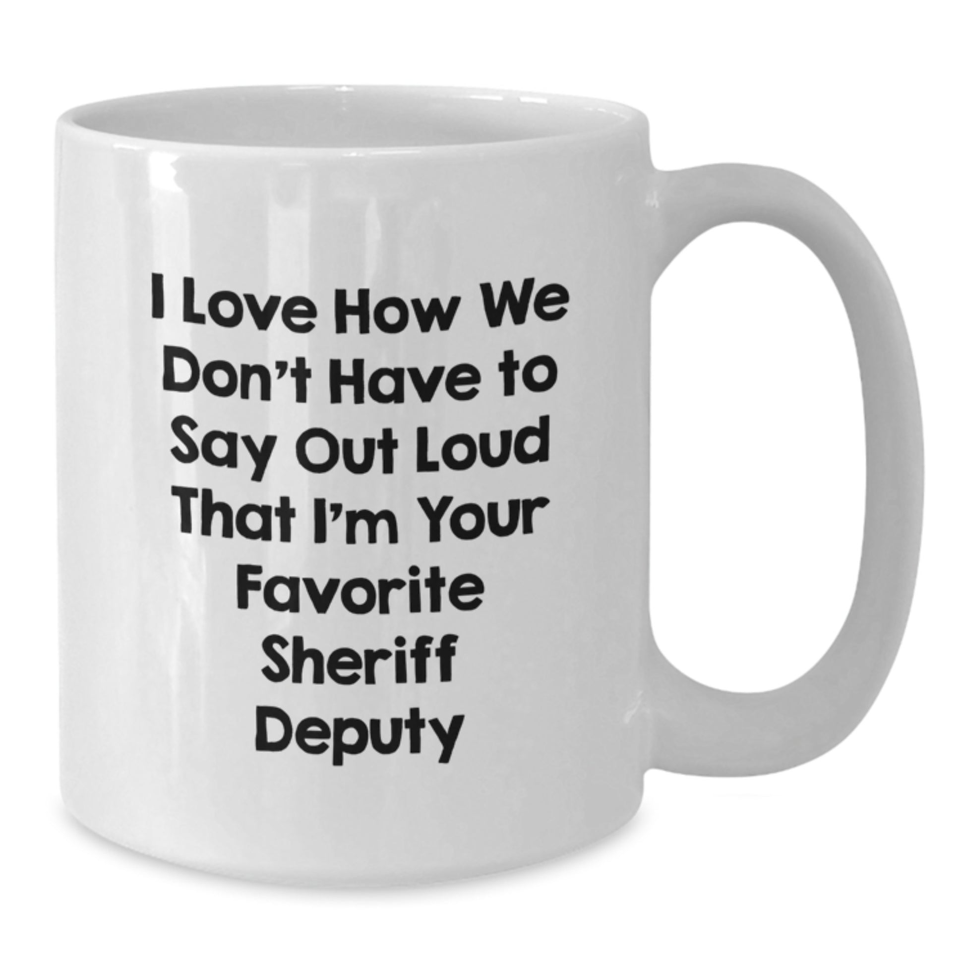 Funny Sheriff Deputy Gifts, 'I Love How We Don't Have To Say Out Loud That I'm Your Favorite Sheriff Deputy' White Coffee Mug Gifts from Men to Sheriff Deputy Friends on Graduation - Additional