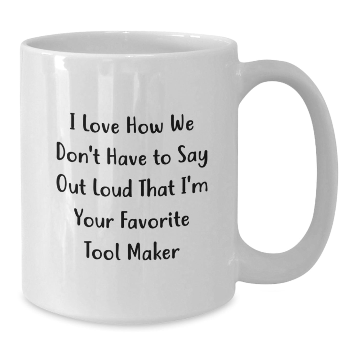 Funny Tool Maker Gifts from Friends, 'I Love How We Don't Have To Say Out Loud That I'm Your Favorite Tool Maker' White Coffee Mug for Tool Maker, Unique Graduation Gifts for Men, Women, Coworkers - Additional