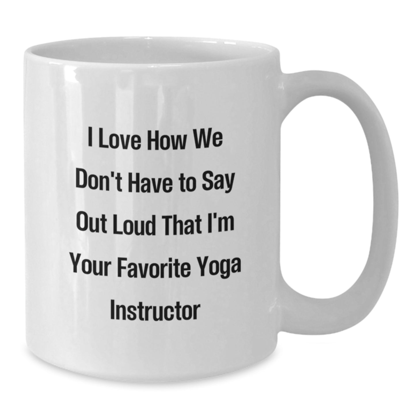 Yoga Instructor Gifts from Friends - I Love How We Don't Have To Say Out Loud That I'm Your Favorite Yoga Instructor - Funny White Coffee Mug for Graduation - Additional