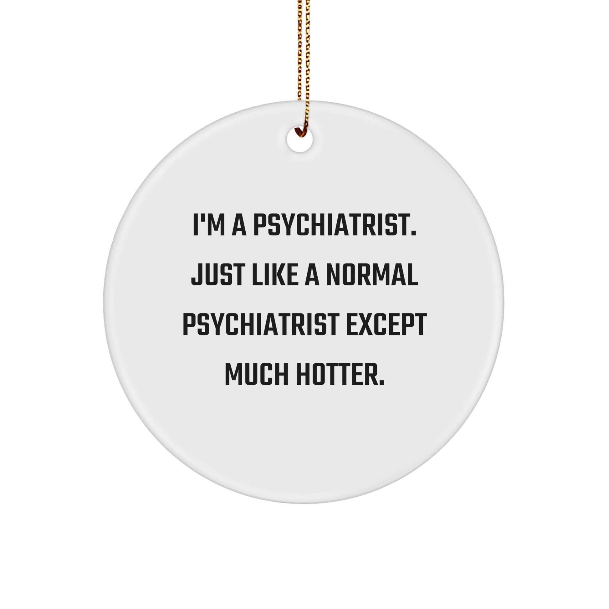 Funny Psychiatrist Gifts, I'm A Psychiatrist. Just Like A Normal Psychiatrist Except Much Hotter., Circle Ornament for Christmas, Gifts from Men to Psychiatrist, Gifts for Women - Image 1