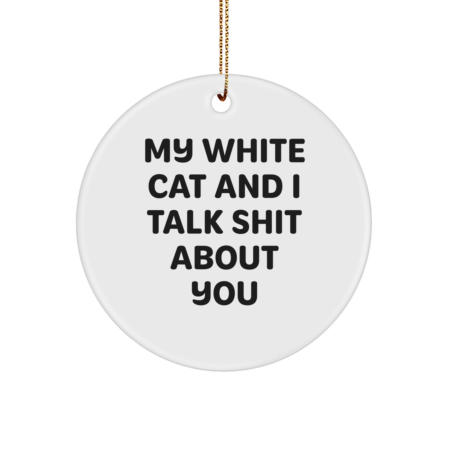 Funny White Cat Gifts from Friends to Family - Circle Ornament with Quote 'My White Cat And I Talk Shit About You' for Christmas - Image 1