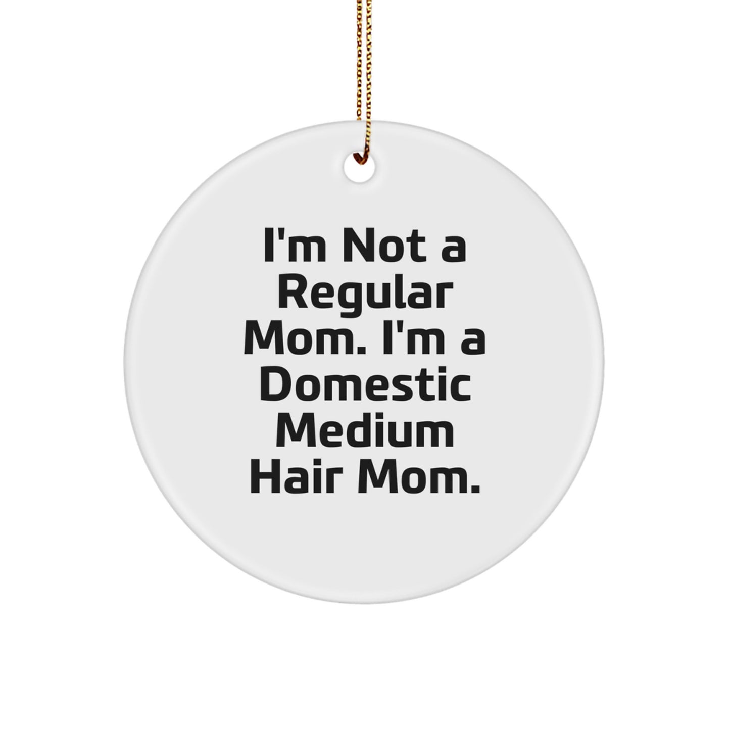 Funny Domestic Medium Hair Mom Christmas Circle Ornament Gifts from Mom to Family, Friends, or Coworkers, 'I'm Not A Regular Mom. I'm A Domestic Medium Hair Mom.' - Image 1