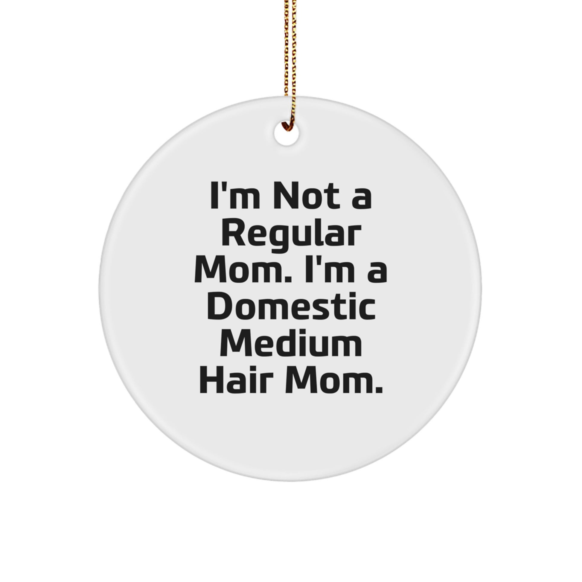 Funny Domestic Medium Hair Mom Christmas Circle Ornament Gifts from Mom to Family, Friends, or Coworkers, 'I'm Not A Regular Mom. I'm A Domestic Medium Hair Mom.' - Image 1