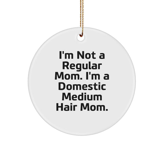 Funny Domestic Medium Hair Mom Christmas Circle Ornament Gifts from Mom to Family, Friends, or Coworkers, 'I'm Not A Regular Mom. I'm A Domestic Medium Hair Mom.' - Image 1