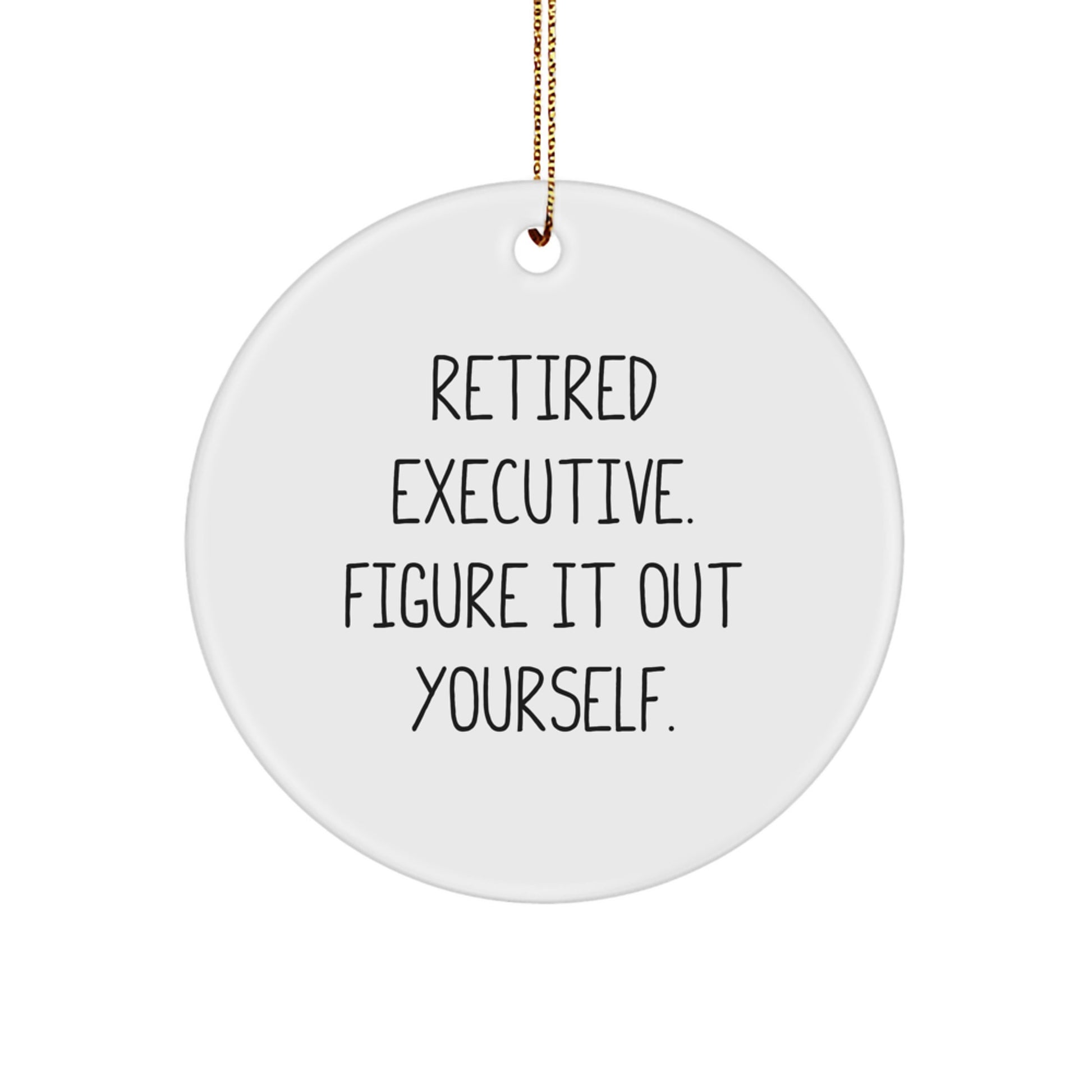 Funny Executive Gifts from Friends for Christmas - 'Retired Executive. Figure It Out Yourself.' Circle Ornament - Image 1