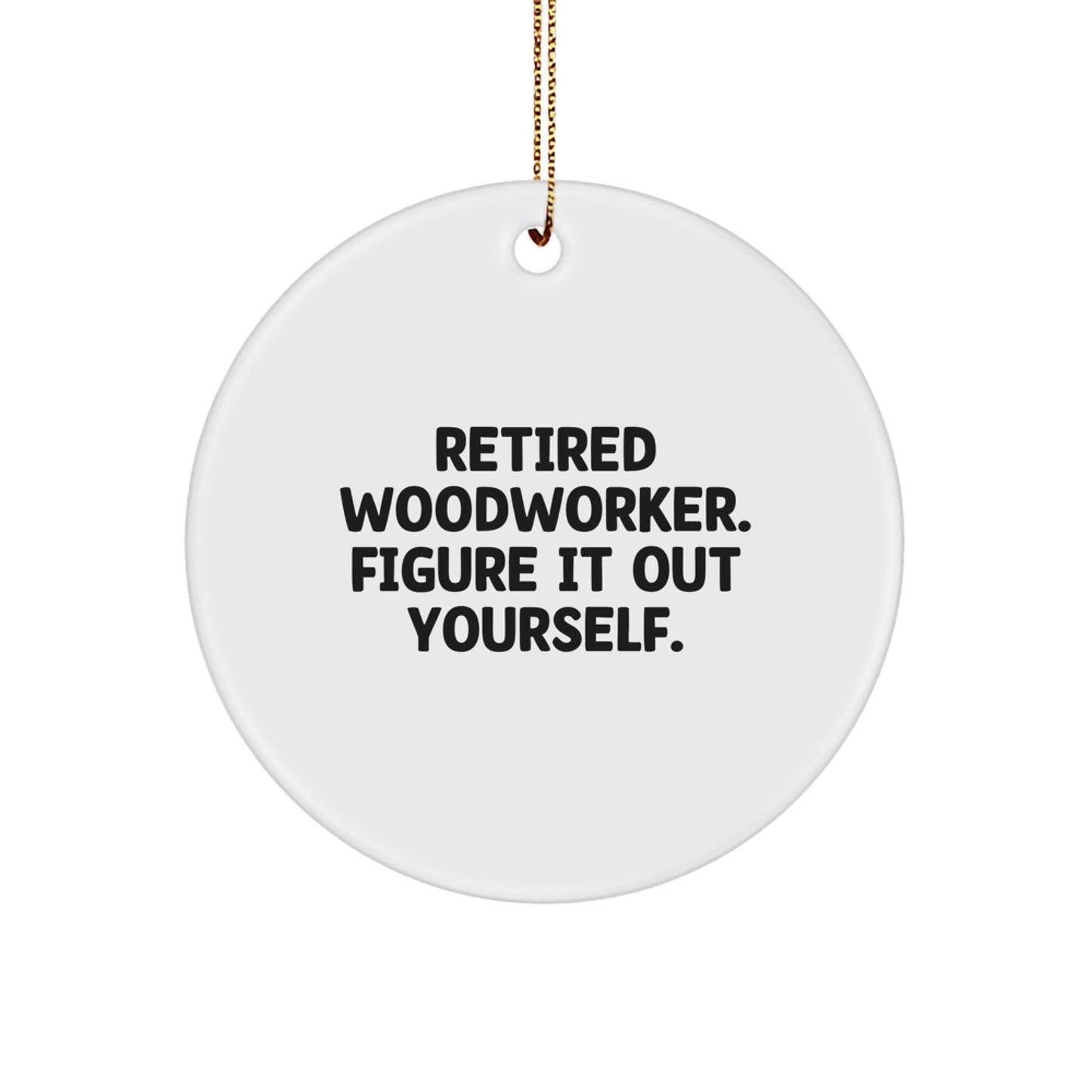 Woodworker Gifts from Friends, Family, or Coworkers - 'Retired Woodworker. Figure It Out Yourself.' Circle Ornament for Christmas - Image 1