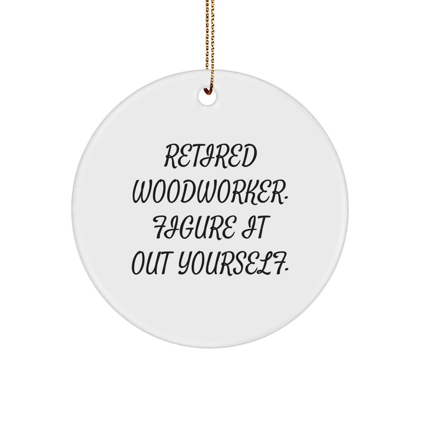 Woodworker's Wisdom Gifts from Men to Friends - Retired Woodworker. Figure It Out Yourself. Circle Ornament for Christmas Decor - Image 1