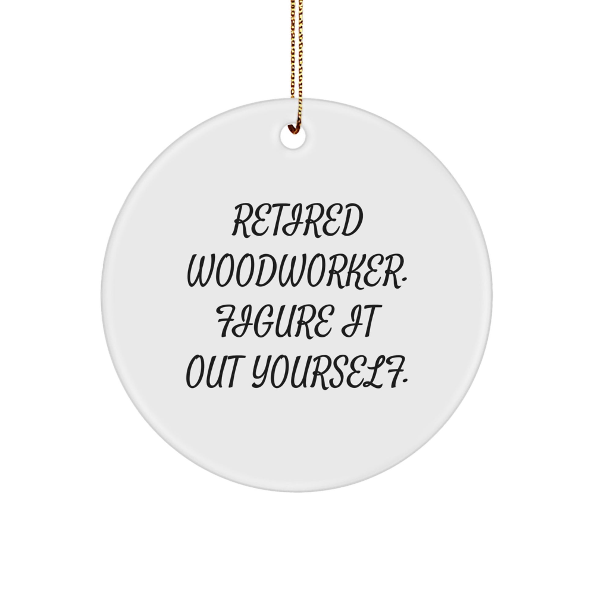 Woodworker's Wisdom Gifts from Men to Friends - Retired Woodworker. Figure It Out Yourself. Circle Ornament for Christmas Decor - Image 1