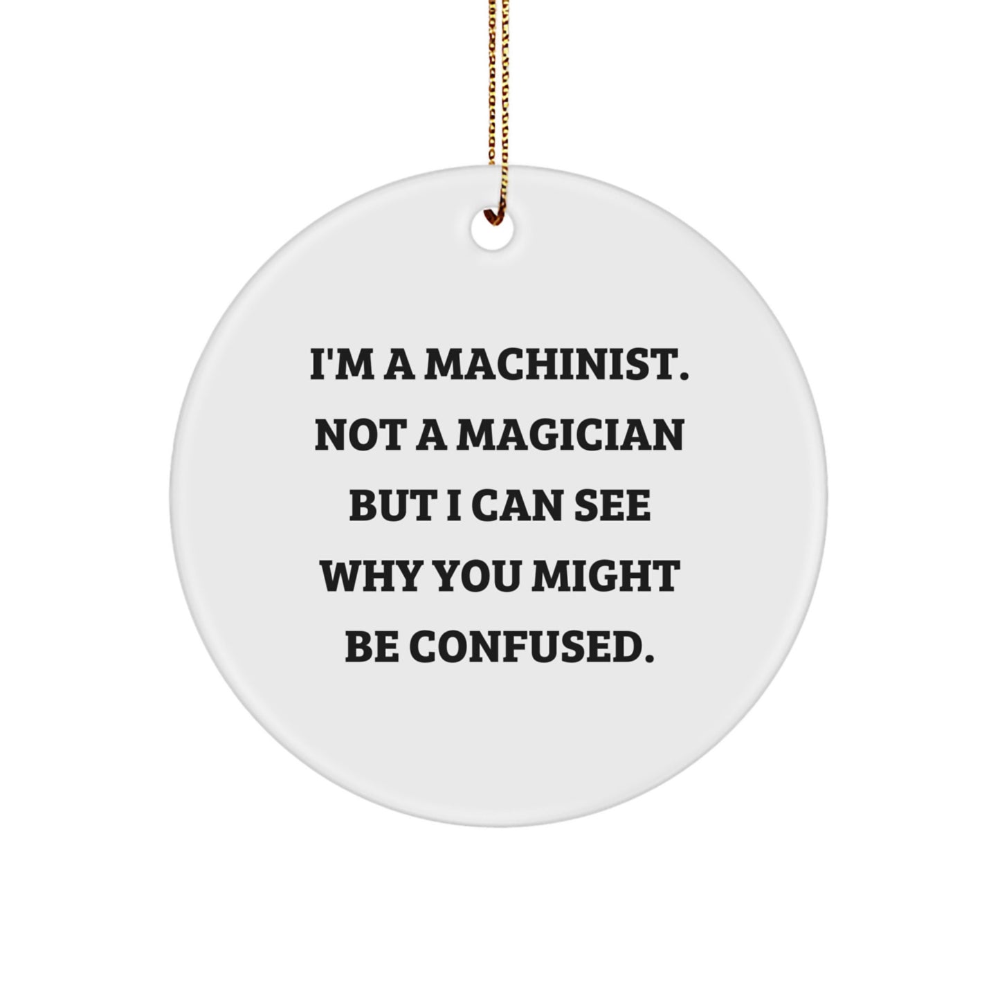 Funny Machinist Gifts for Christmas, 'I'm A Machinist. Not A Magician But I Can See Why You Might Be Confused.' Circle Ornament for Men, Friends, Family - Image 1