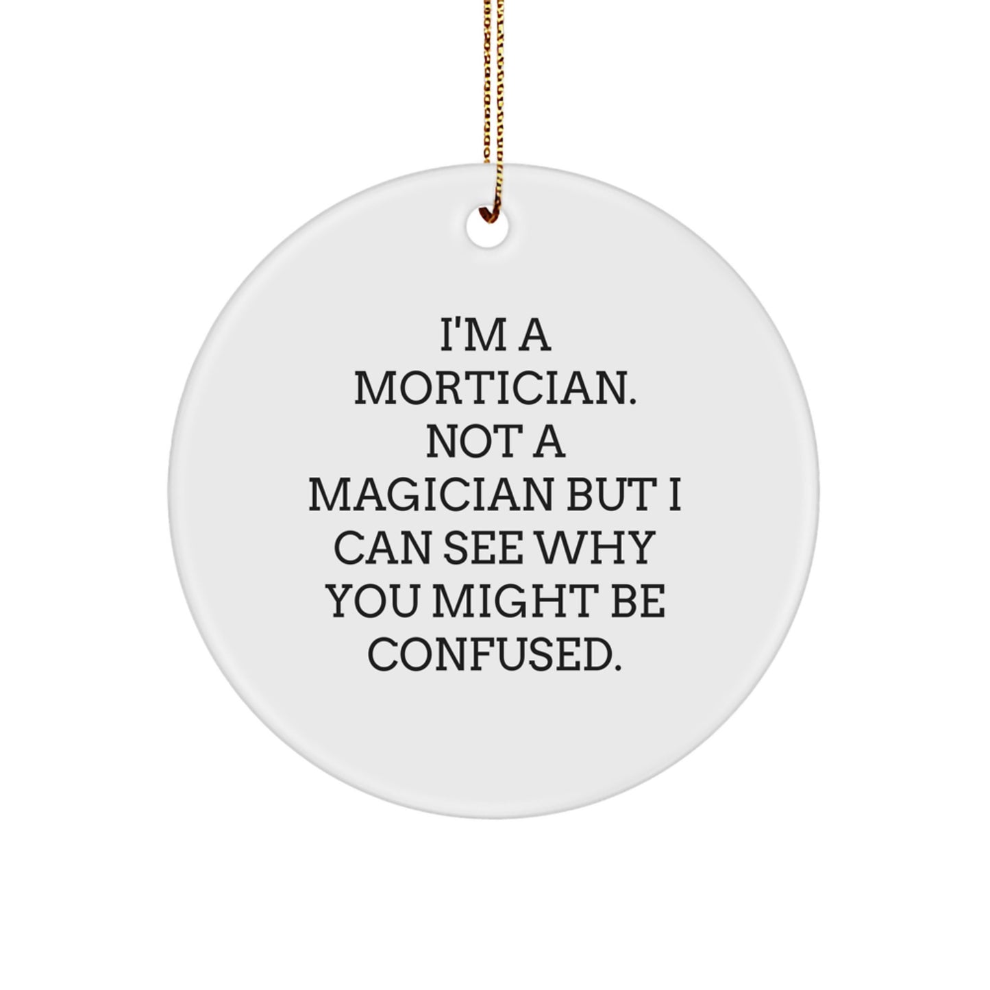 Mortician Gifts from Friends, Family or Coworkers: I'm A Mortician. Not A Magician But I Can See Why You Might Be Confused. - Funny Circle Ornament for Christmas - Image 1