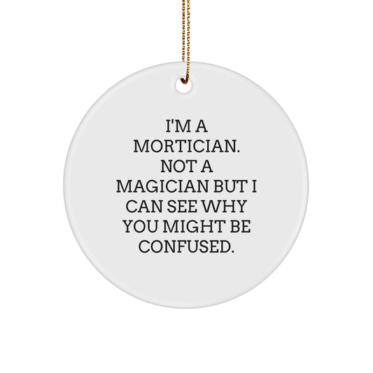 Mortician Gifts from Friends, Family or Coworkers: I'm A Mortician. Not A Magician But I Can See Why You Might Be Confused. - Funny Circle Ornament for Christmas - Image 1