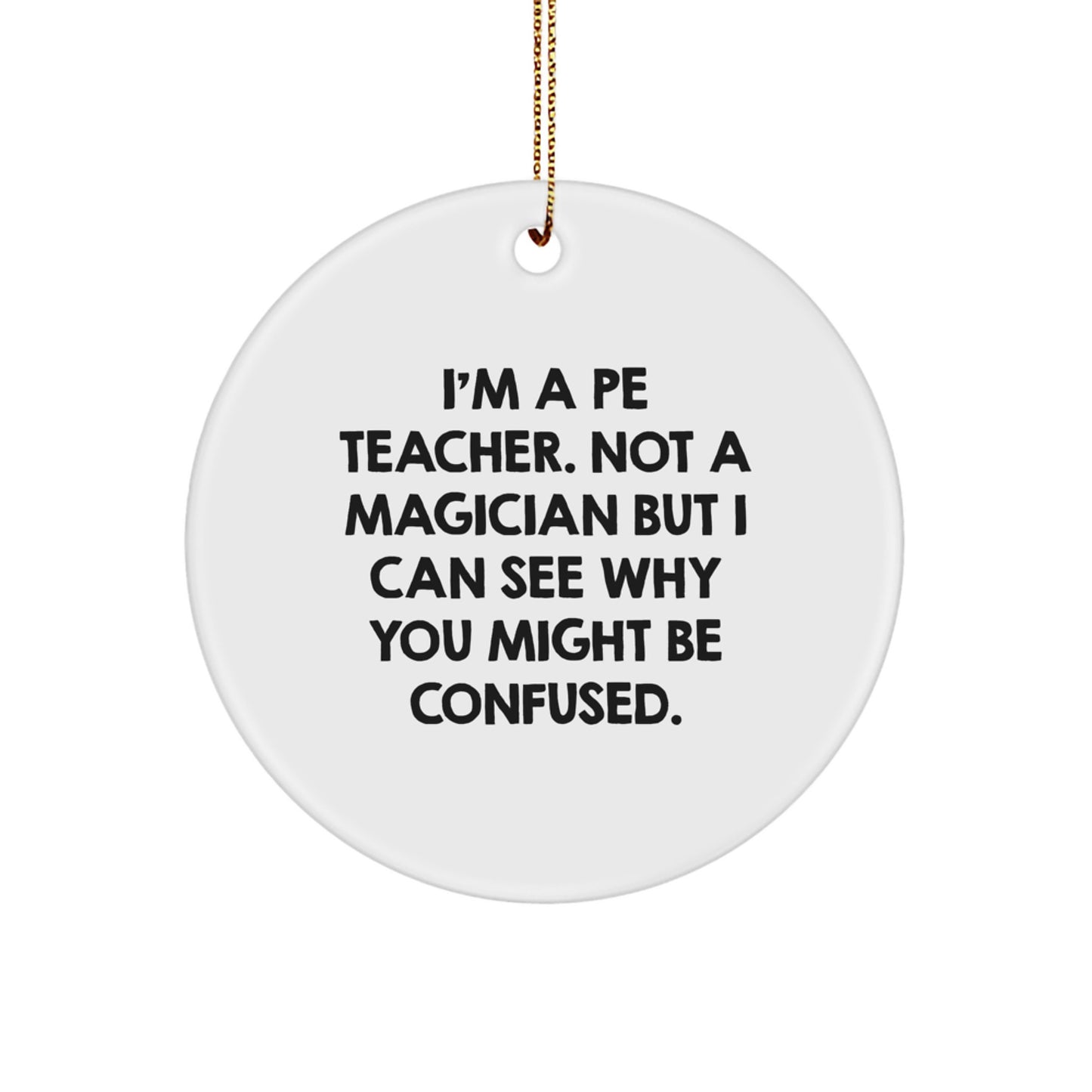 Funny PE Teacher Gifts from Friends, Circle Ornament, 'I'm A PE Teacher. Not A Magician But I Can See Why You Might Be Confused.' for PE Teacher, Christmas Unique Gifts - Image 1