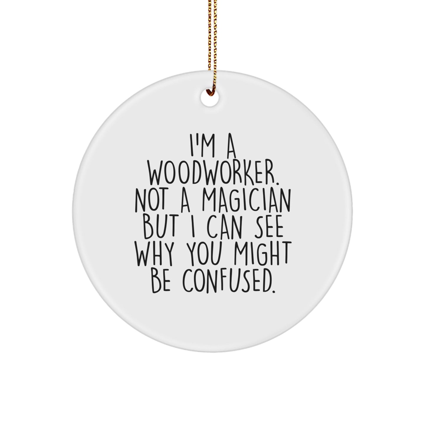 Woodworker Gifts from Friends - I'm A Woodworker. Not A Magician But I Can See Why You Might Be Confused. Circle Ornament for Men, Women, Family, Coworkers, and Friends - Image 1