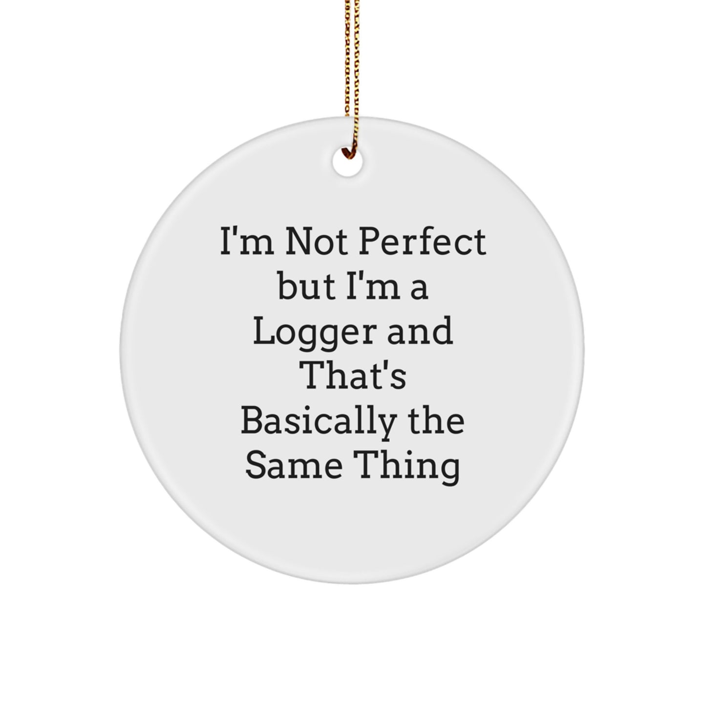Funny Logger Gifts for Men - Circle Ornament I'm Not Perfect But I'm A Logger And That's Basically The Same Thing, Christmas Unique Gifts from Friends - Image 1