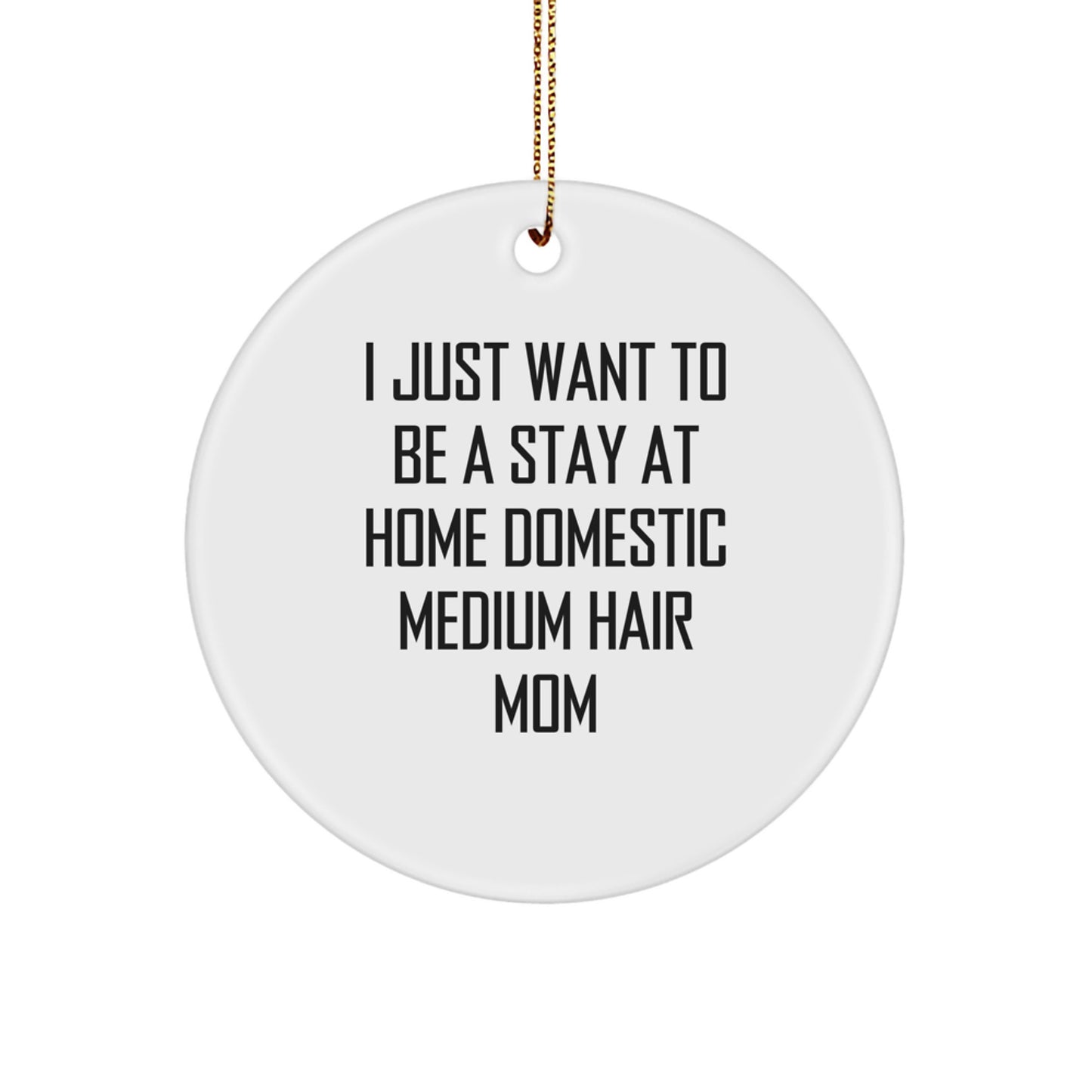 Funny Domestic Medium Hair Mom Circle Ornament Gifts from Friends for Christmas, 'I Just Want To Be A Stay At Home Domestic Medium Hair Mom' Quote - Image 1