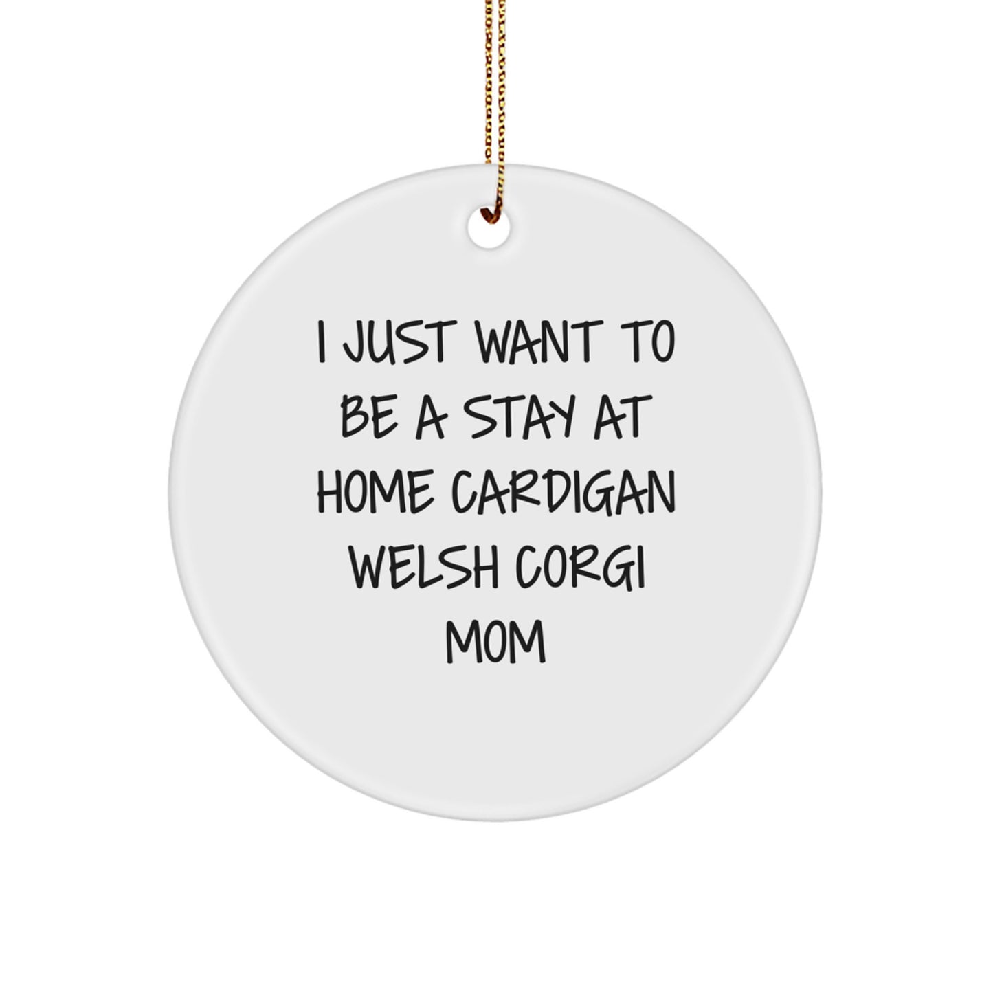 Funny Cardigan Welsh Corgi Mom Christmas Unique Gifts from Friends Family Circle Ornament, I Just Want To Be A Stay At Home Cardigan Welsh Corgi Mom, Cardigan Welsh Corgi Dog Lover Present - Image 1