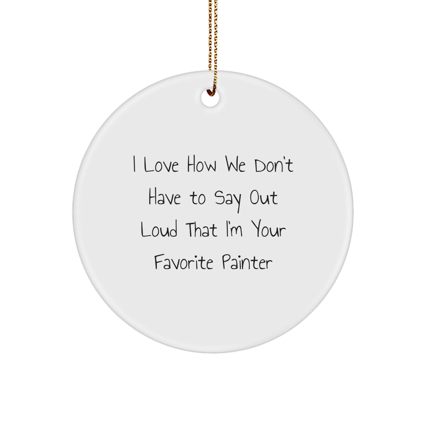 Funny Painter Gifts for Friends from Painter Enthusiasts - 'I Love How We Don't Have To Say Out Loud' Circle Ornament for Christmas - Image 1