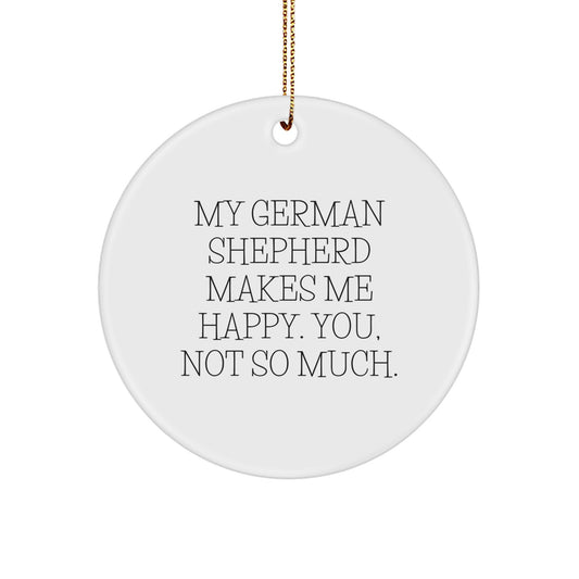 Funny German Shepherd Dog Gifts from Friends for Men - Circle Ornament with Quote 'My German Shepherd Makes Me Happy. You, Not So Much.' for Christmas - Image 1