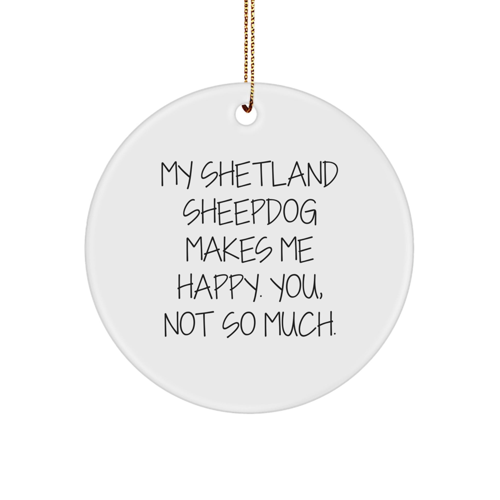 Funny Shetland Sheepdog Gifts for Friends - 'My Shetland Sheepdog Makes Me Happy. You, Not So Much.' Circle Ornament - Image 1