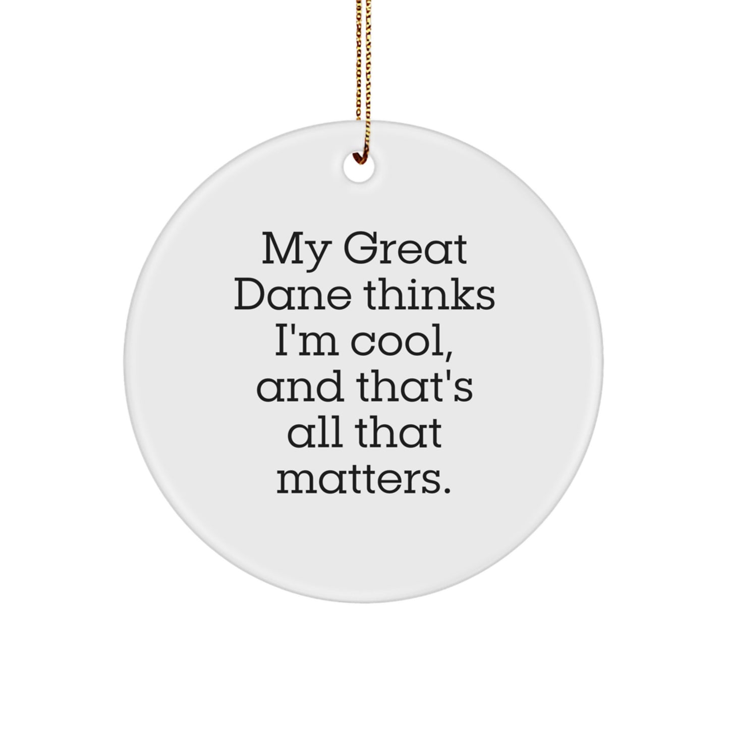 Funny Great Dane Dog Gifts from Friends for Christmas - Circle Ornament, 'My Great Dane Thinks I'm Cool, And That's All That Matters.' - Image 1