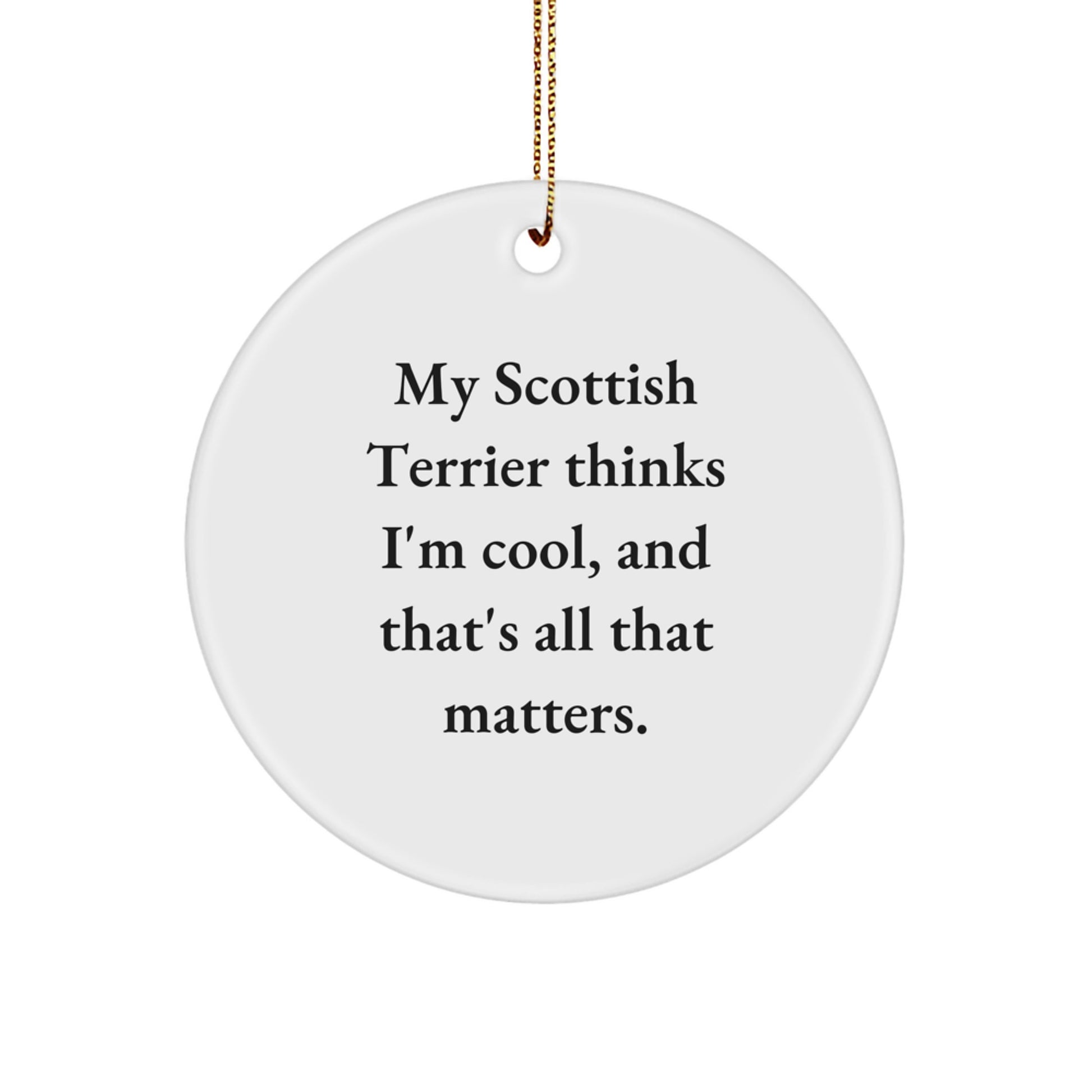 Funny Scottish Terrier Dog Gifts from Friends for Christmas - Circle Ornament with 'My Scottish Terrier Thinks I'm Cool, And That's All That Matters.' Quote - Image 1