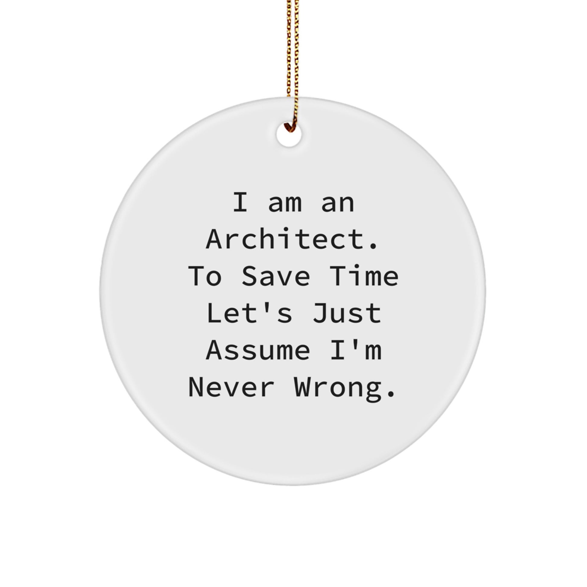 Architect's Humor Circle Ornament, 'I Am An Architect. To Save Time Let's Just Assume I'm Never Wrong.', Christmas Unique Gift from Men to Friends - Image 1