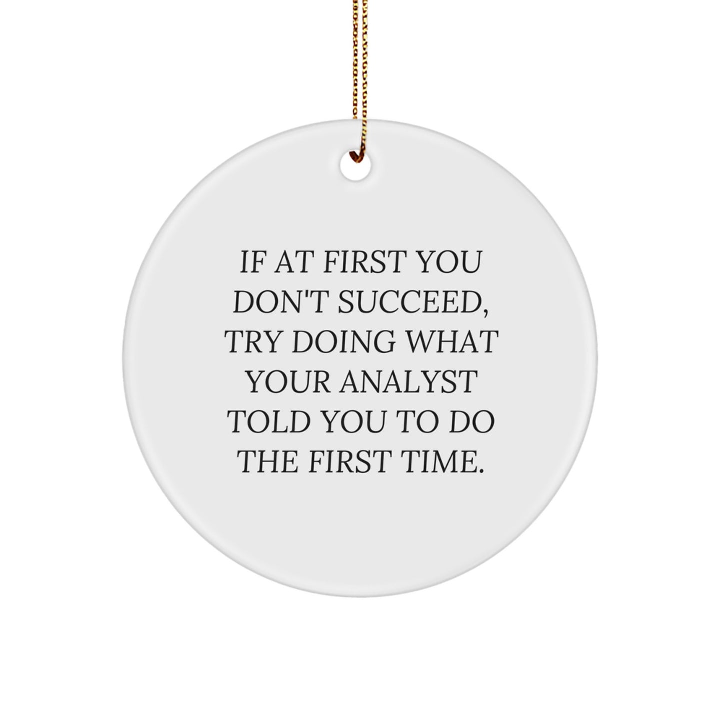 Funny Analyst Circle Ornament Gifts from Men to Office Friends for Christmas - 'If At First You Don't Succeed, Try Doing What Your Analyst Told You To Do The First Time.' - Image 1