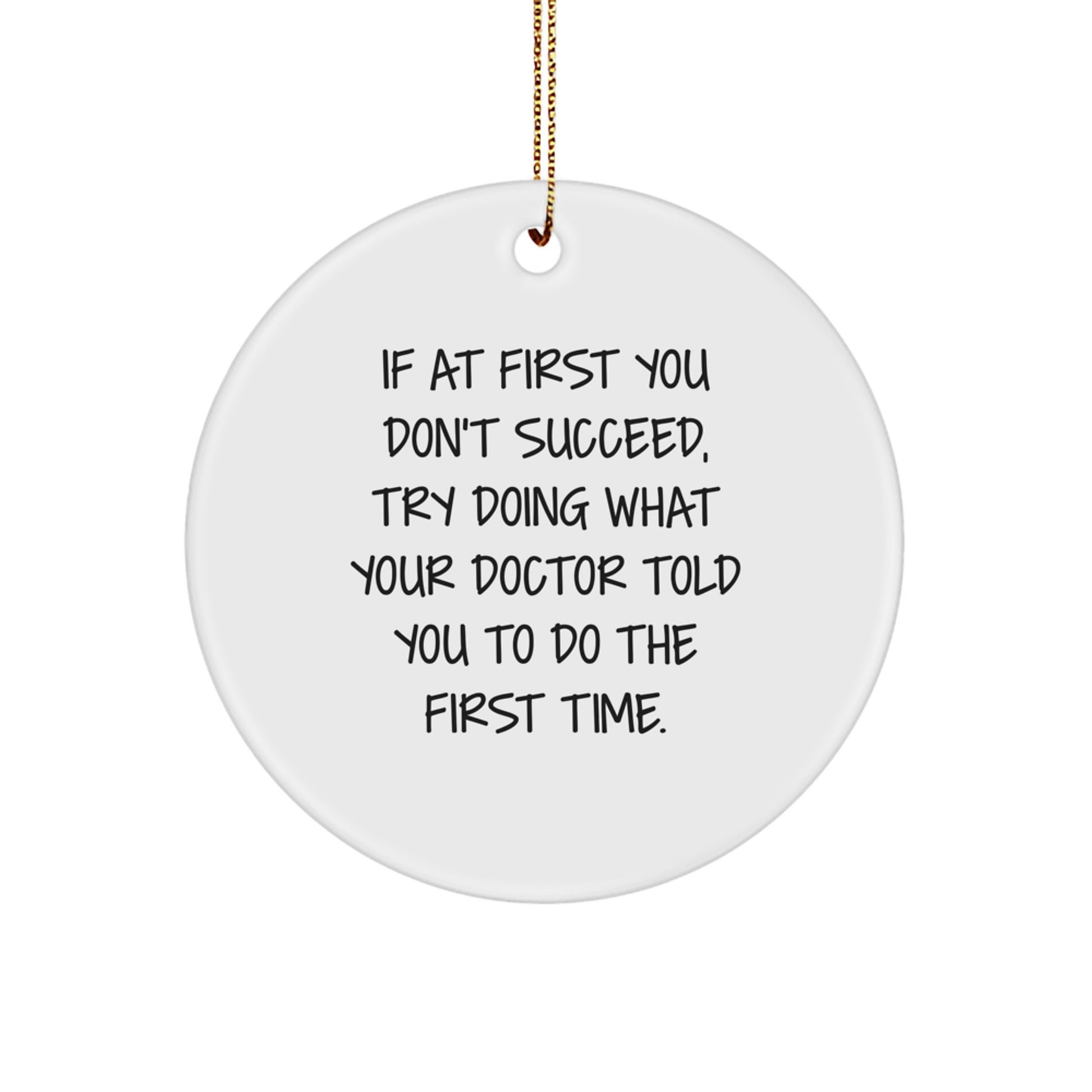 Funny Doctor Gifts from Men to Friends - If At First You Don't Succeed, Try Doing What Your Doctor Told You To Do The First Time. - Christmas Unique Circle Ornament - Image 1